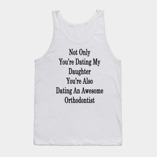 Not Only You're Dating My Daughter You're Also Dating An Awesome Orthodontist Tank Top